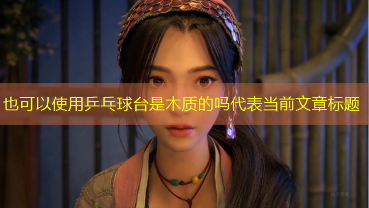 <strong>乒乓球台是木质的吗</strong>