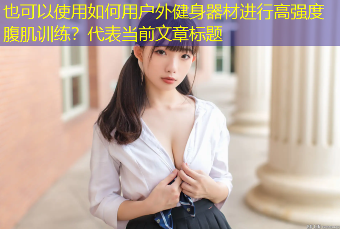 如何用户外健身器材进行高强度腹肌训练？